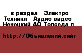  в раздел : Электро-Техника » Аудио-видео . Ненецкий АО,Топседа п.